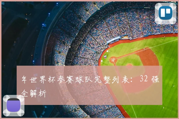 年世界杯参赛球队完整列表:32 强全解析