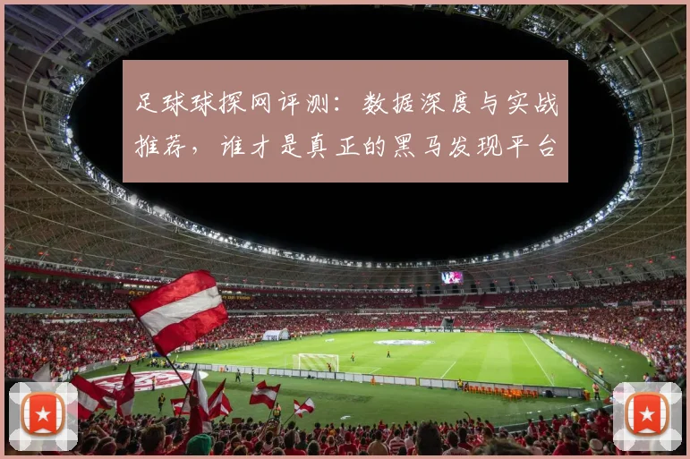 足球球探网评测：数据深度与实战推荐，谁才是真正的黑马发现平台？