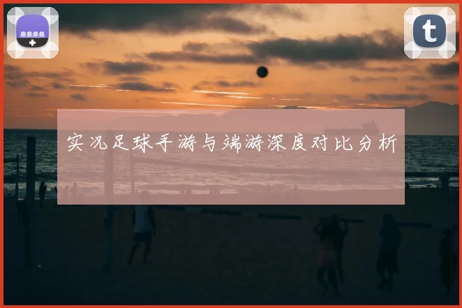 实况足球手游与端游深度对比分析