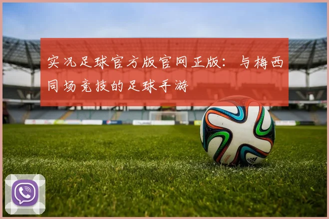 实况足球官方版官网正版:与梅西同场竞技的足球手游