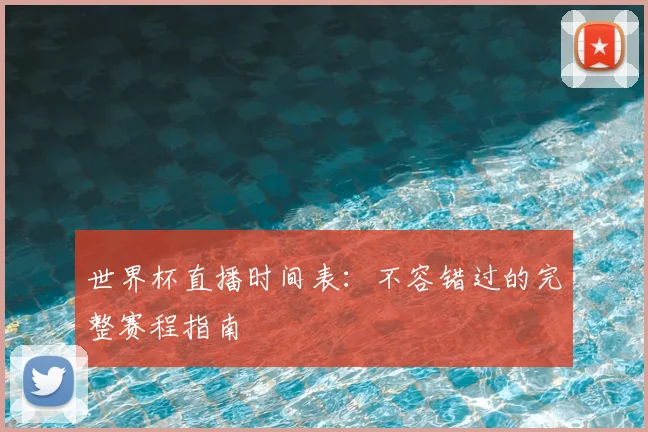 世界杯直播时间表：不容错过的完整赛程指南