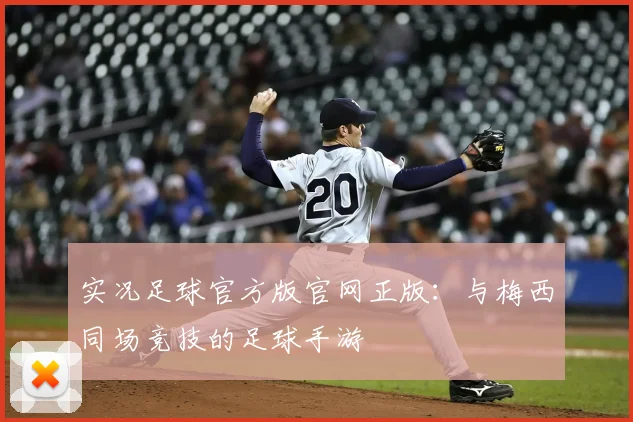 实况足球官方版官网正版:与梅西同场竞技的足球手游