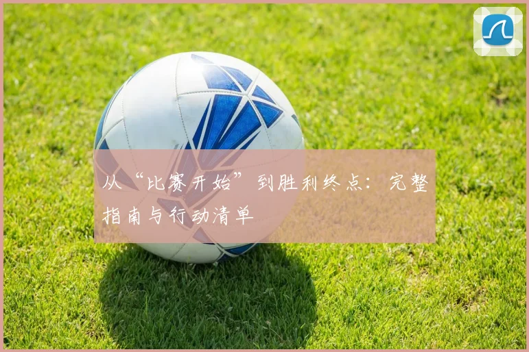 从“比赛开始”到胜利终点：完整指南与行动清单