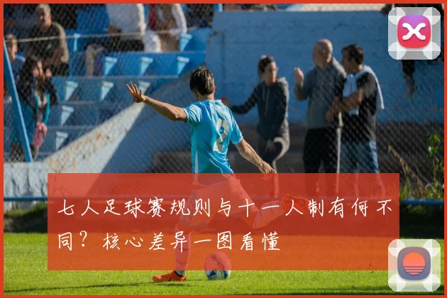 七人足球赛规则与十一人制有何不同？核心差异一图看懂
