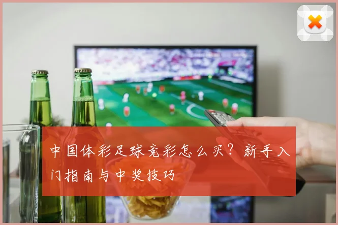 中国体彩足球竞彩怎么买?新手入门指南与中奖技巧