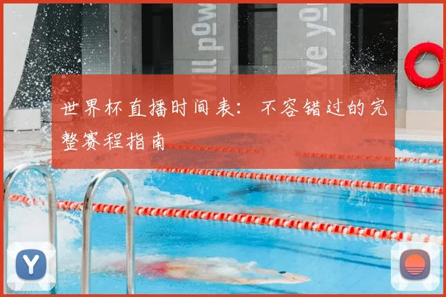 世界杯直播时间表:不容错过的完整赛程指南