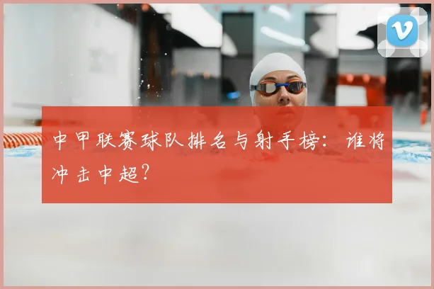 中甲联赛球队排名与射手榜：谁将冲击中超？